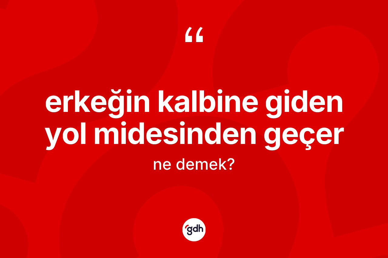 Erkeğin kalbine giden yol midesinden geçer deyiminin açıklaması nedir? Erkeğin kalbine giden yol midesinden geçer ifadesinin TDK'ya göre anlamı nedir?