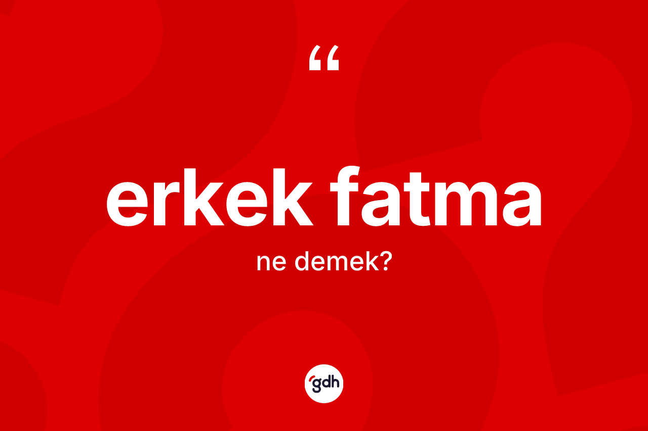 Erkek Fatma kelimesinin tanımı nedir? Erkek Fatmanın TDK'ya göre anlamı nedir?