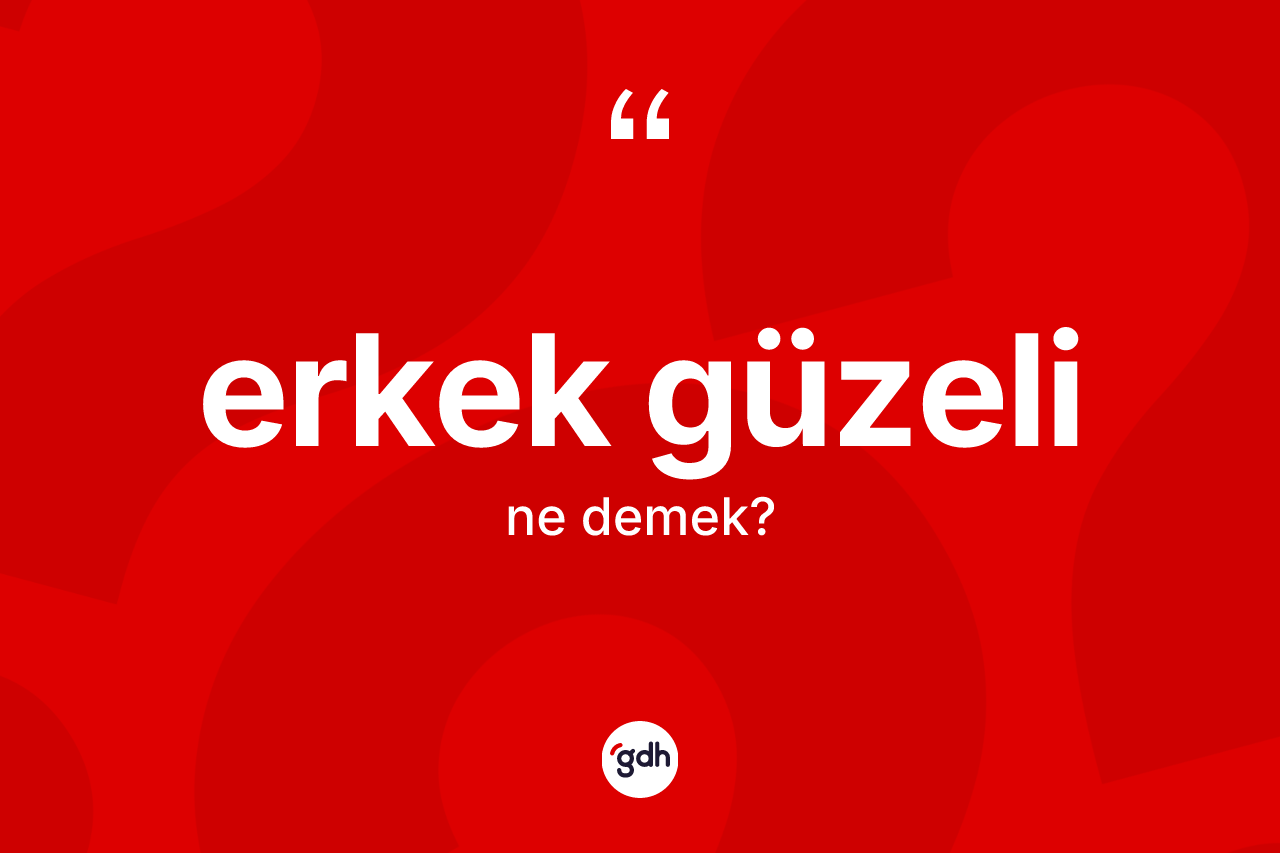 Erkek güzeli kelimesinin tanımı nedir? Erkek güzelinin TDK'ya göre anlamı nedir?