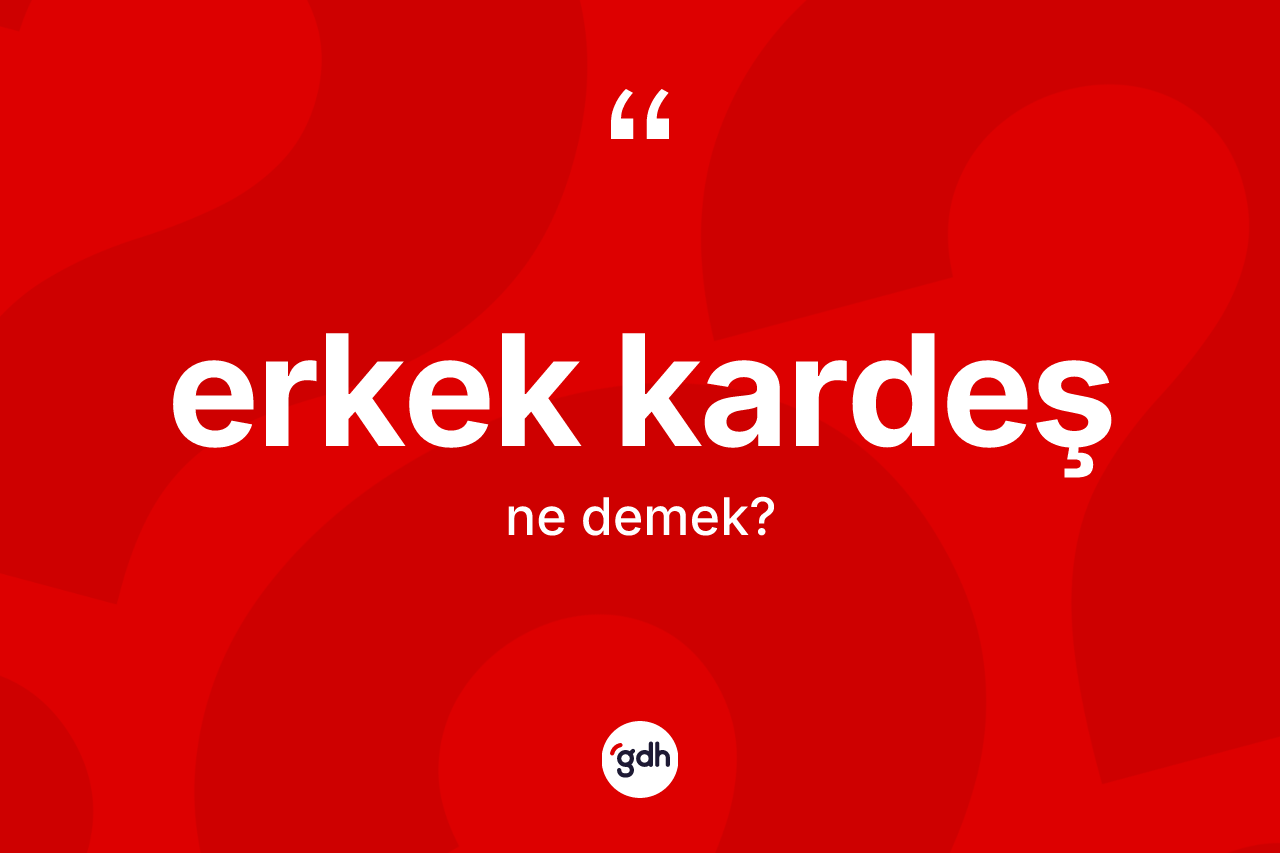 Erkek kardeş kelimesi ne anlama gelir? Erkek kardeş kelimesinin kaç farklı anlamı var?
