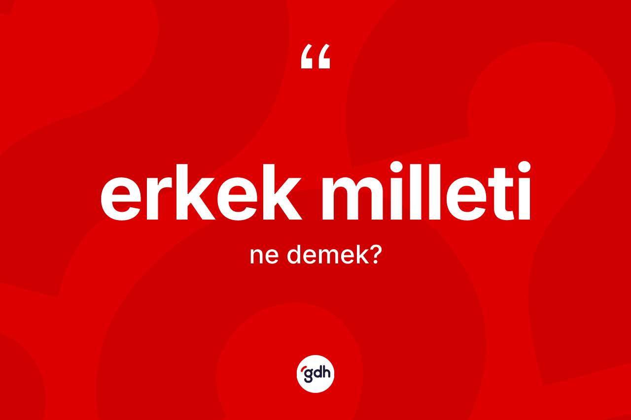 Erkek milleti kelimesinin tanımı nedir? Erkek milletinin sözlükteki anlamı nedir?