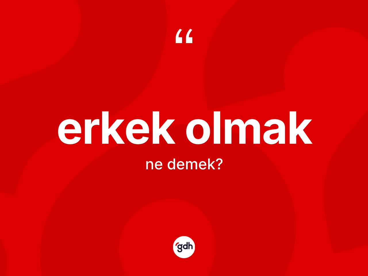 Erkek olmak ifadesinin tanımı nedir? Erkek olmak sözü nerede kullanılır?