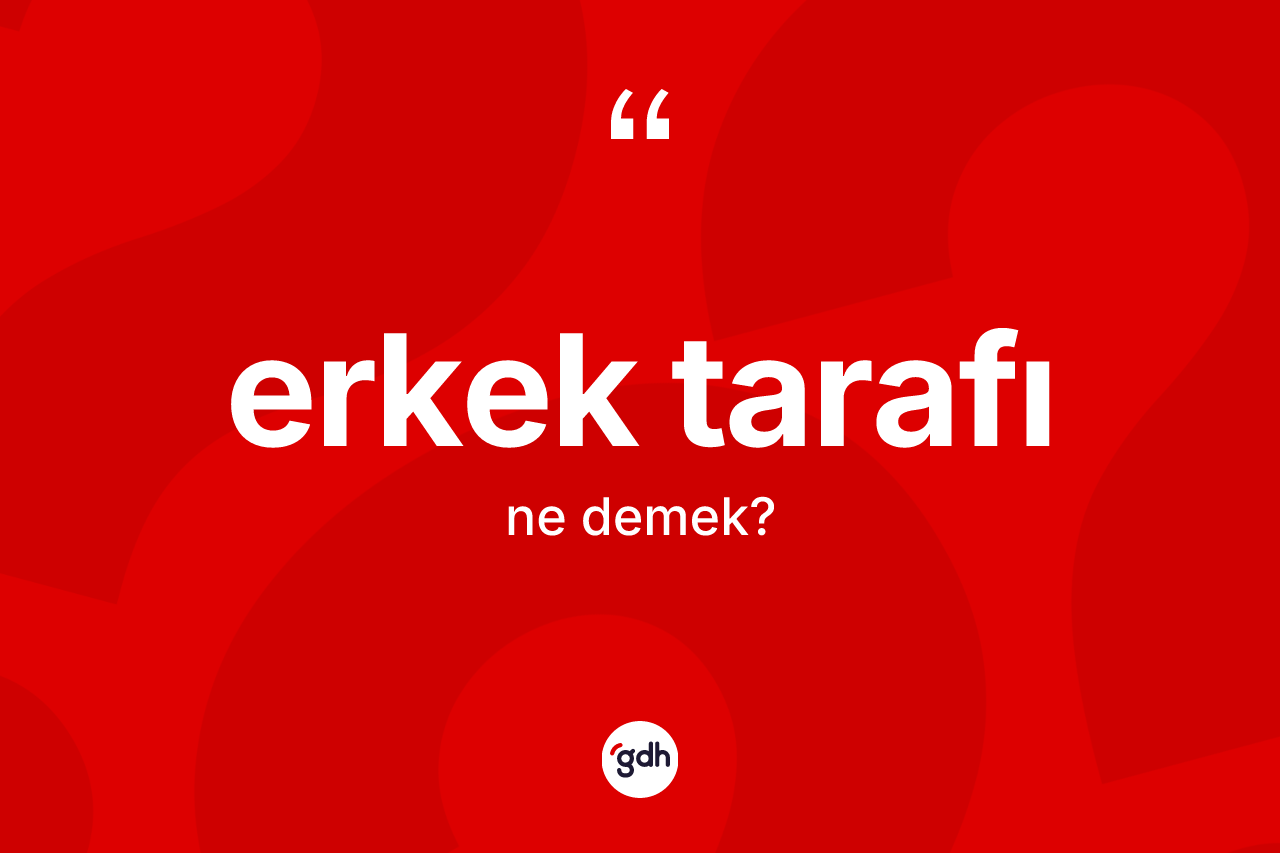 Erkek tarafı ne anlama gelir? Erkek tarafının TDK'ya göre anlamı nedir?