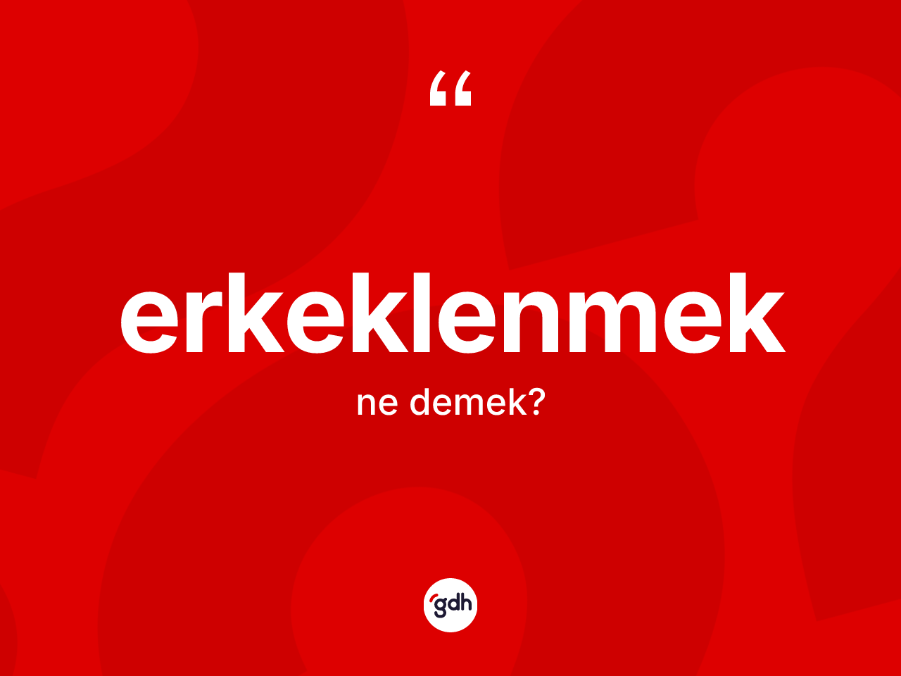 Erkeklenmek kelimesinin anlamı nedir? Erkeklenmeğin kısaca tanımı nedir?