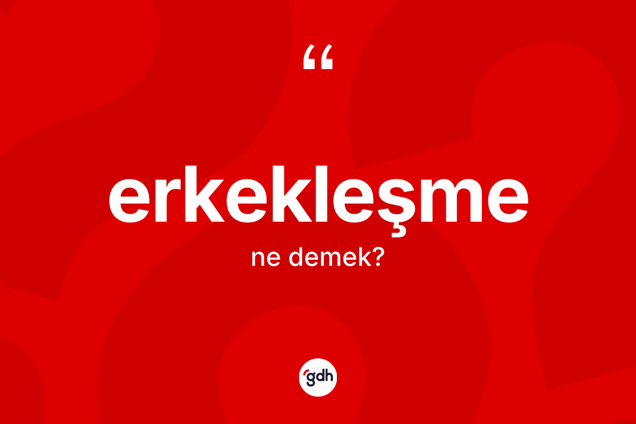 Erkekleşme ne demek? Erkekleşme kelimesinin kaç farklı anlamı var?