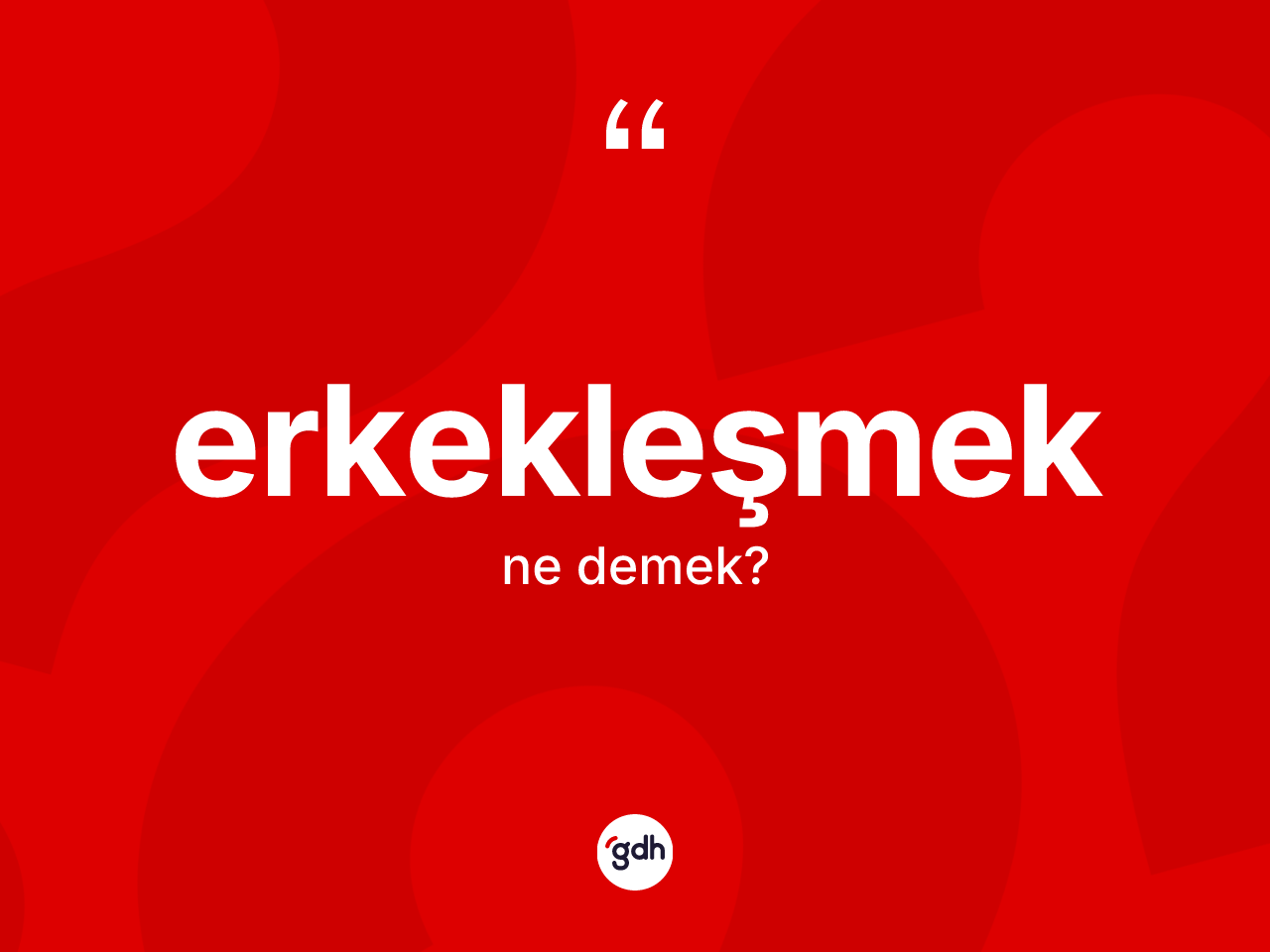 Erkekleşmek kelimesi ne demek? Erkekleşmek kelimesinin TDK anlamı nedir?