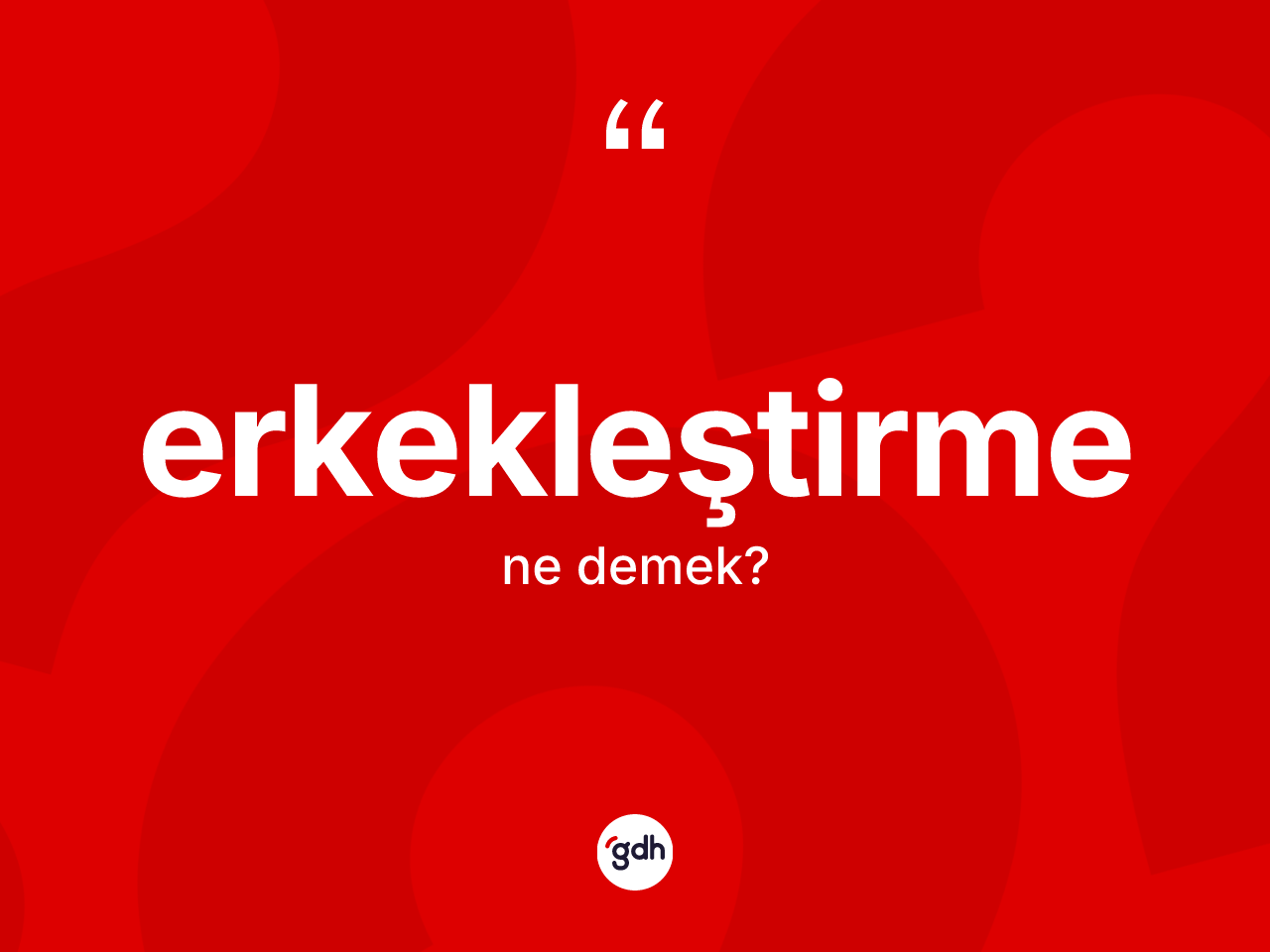 Erkekleştirme kelimesinin sözlükteki tanımı nedir? Erkekleştirmenin TDK'ya göre anlamı nedir?