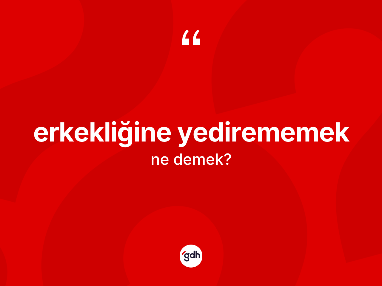 Erkekliğine yedirememek ne demek? Erkekliğine yedirememek ifadesi hangi durumlarda kullanılır