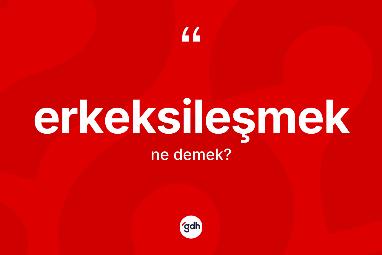 Erkeksileşmek kelimesinin tanımı nedir?