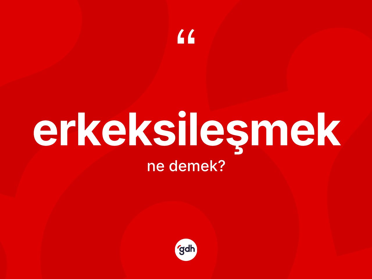 Erkeksileşmek kelimesinin tanımı nedir? Erkeksileşmeğin halk arasındaki kullanımı nasıldır?