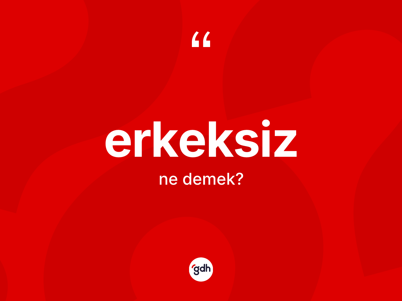 Erkeksiz kelimesinin sözlükteki tanımı nedir? Erkeksizin TDK'ya göre anlamı nedir?