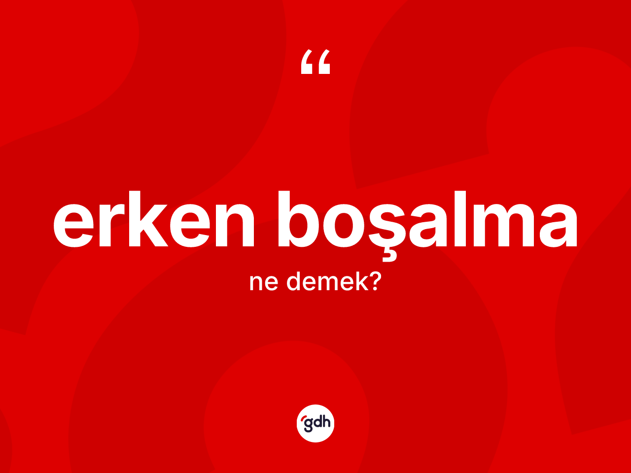 Erken boşalma kelimesinin tanımı nedir? Erken boşalmanın sözlükteki anlamı nedir?