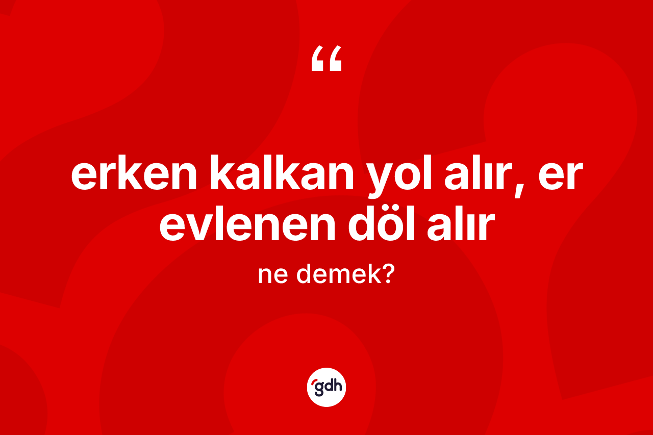 Erken kalkan yol alır, er evlenen döl alır ifadesi nedir? Erken kalkan yol alır, er evlenen döl alır sözü nerede kullanılır?