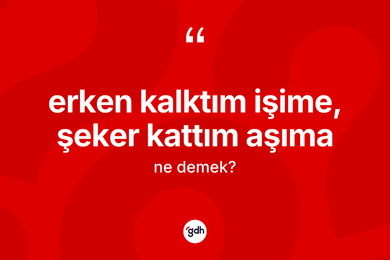 Erken kalktım işime, şeker kattım aşıma ifadesinin tanımı nedir? Erken kalktım işime, şeker kattım aşıma ifadesinin özellikleri nelerdir?