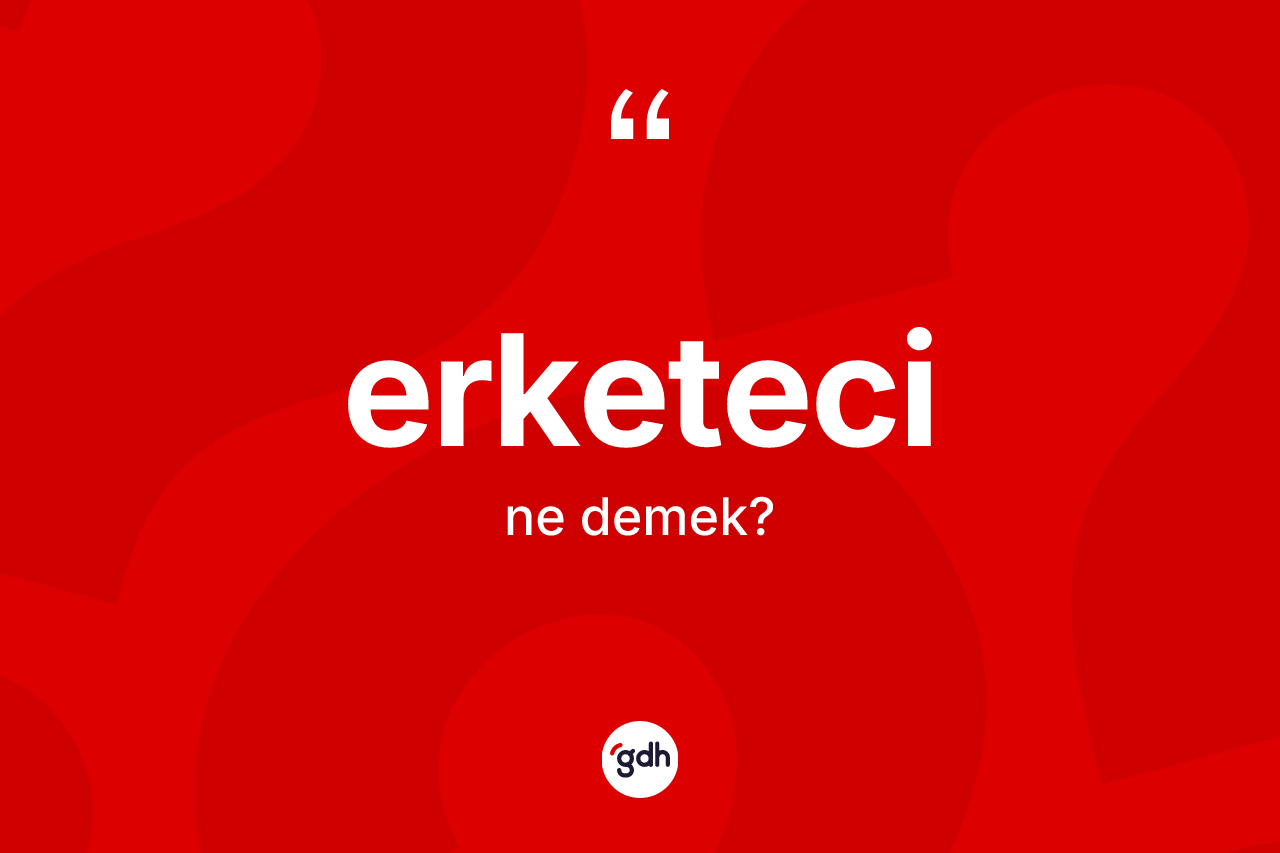 Erketeci ne demek?
