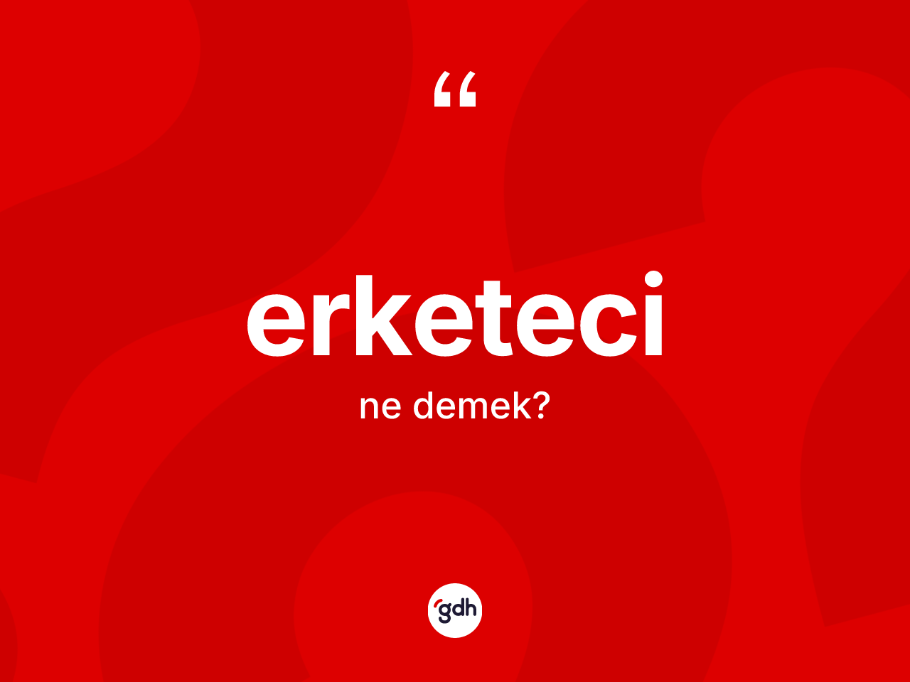 Erketeci ne demek? Erketeci kelimesinin TDK anlamı nedir?
