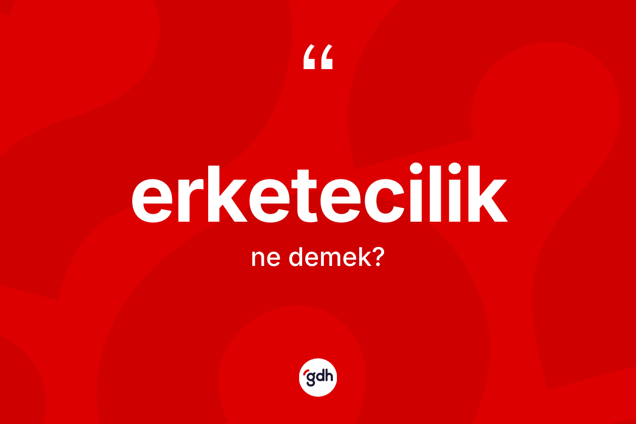 Erketecilik kelimesinin sözlükteki tanımı nedir?