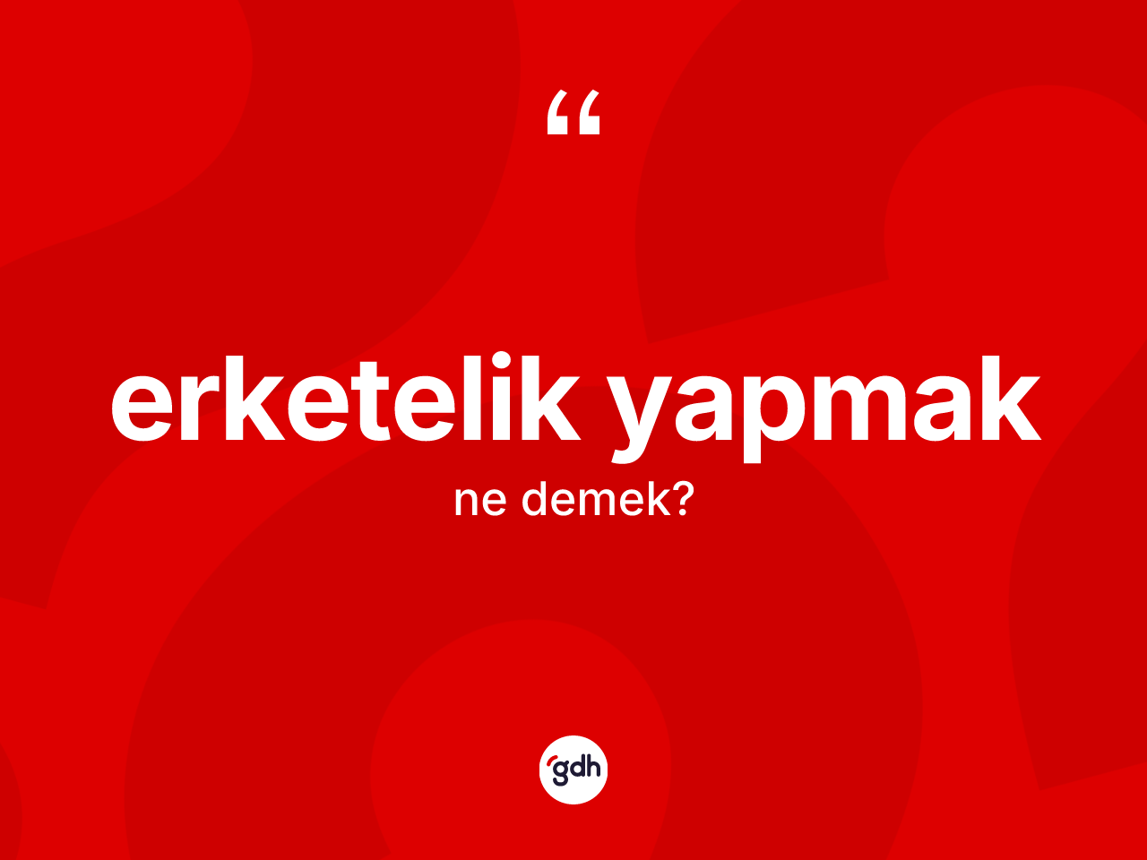 Erketelik yapmak ne demektir? Erketelik yapmak ifadesinin TDK tanımı nedir?
