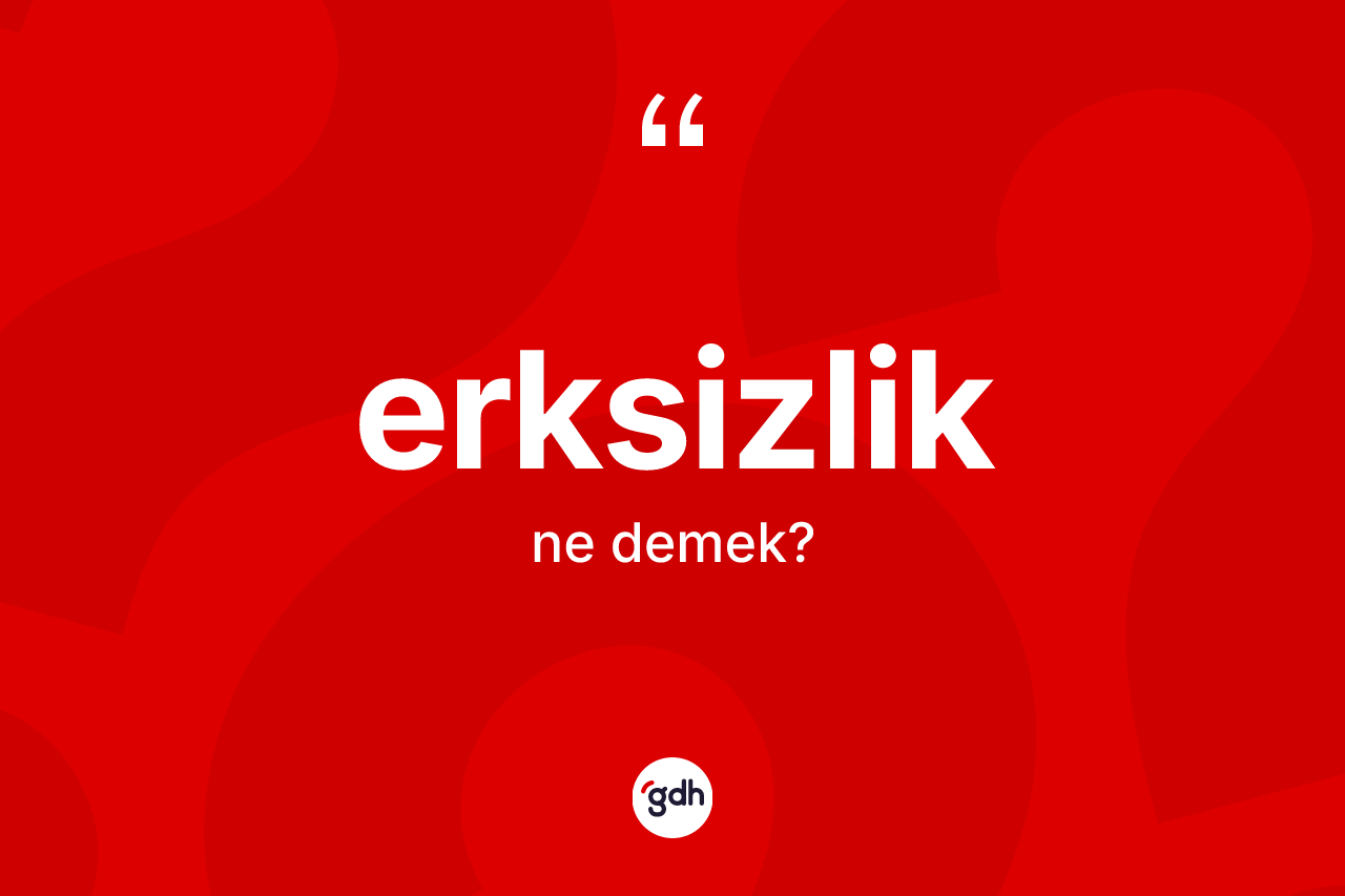 Erksizlik kelimesinin sözlükteki tanımı nedir?