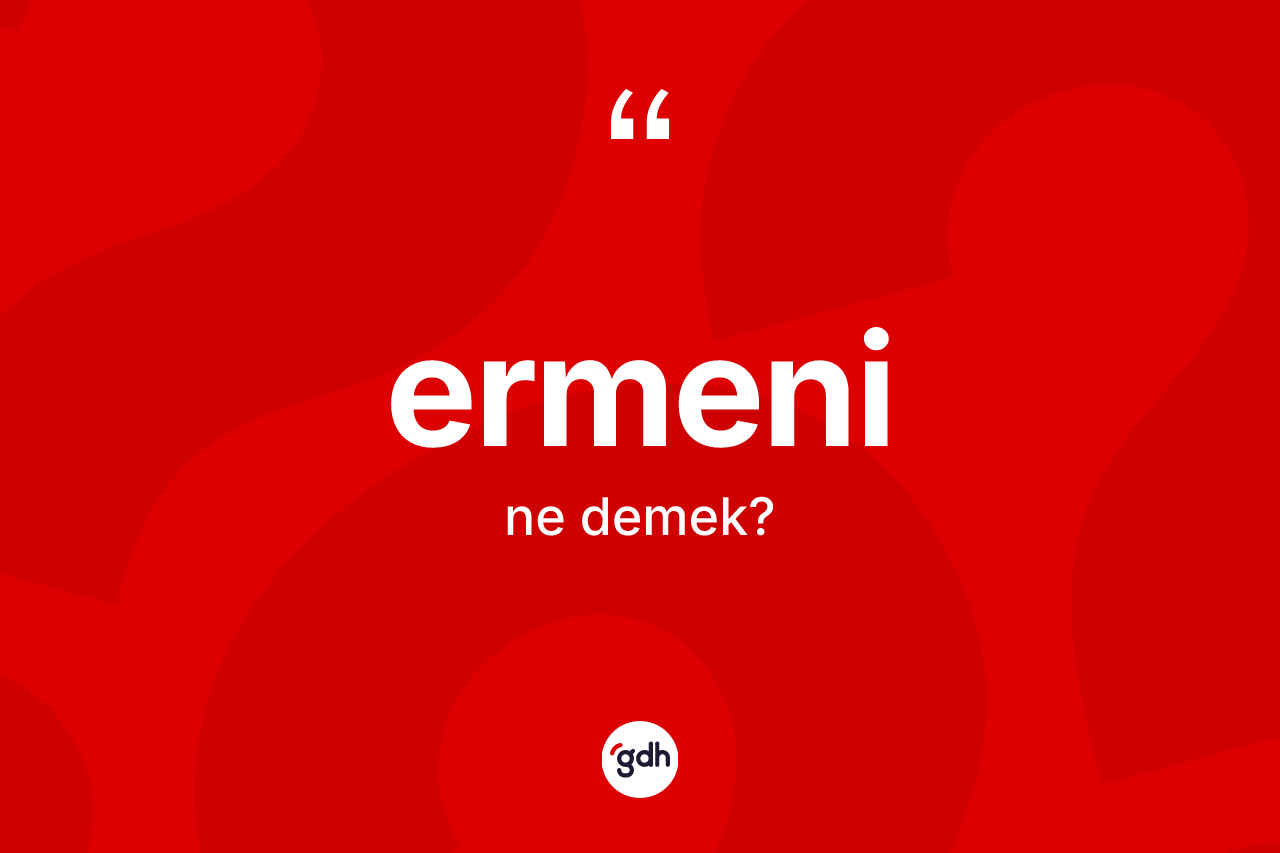 Ermeni kelimesinin tanımı nedir? Ermeni'nin sözlükteki anlamı nedir?