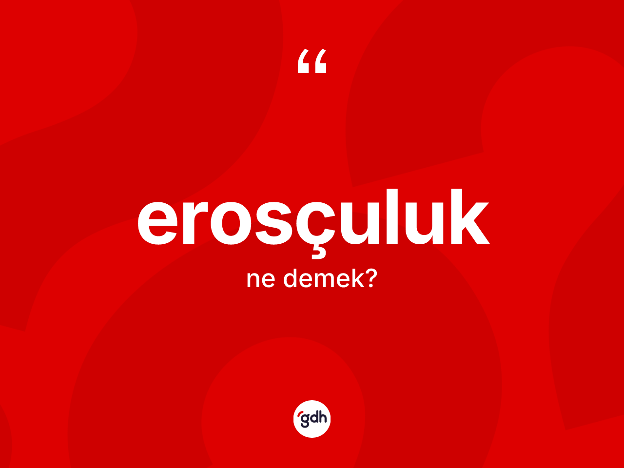 Erosçuluk kelimesi ne anlama gelir? Erosçuluğun kısaca tanımı nedir?