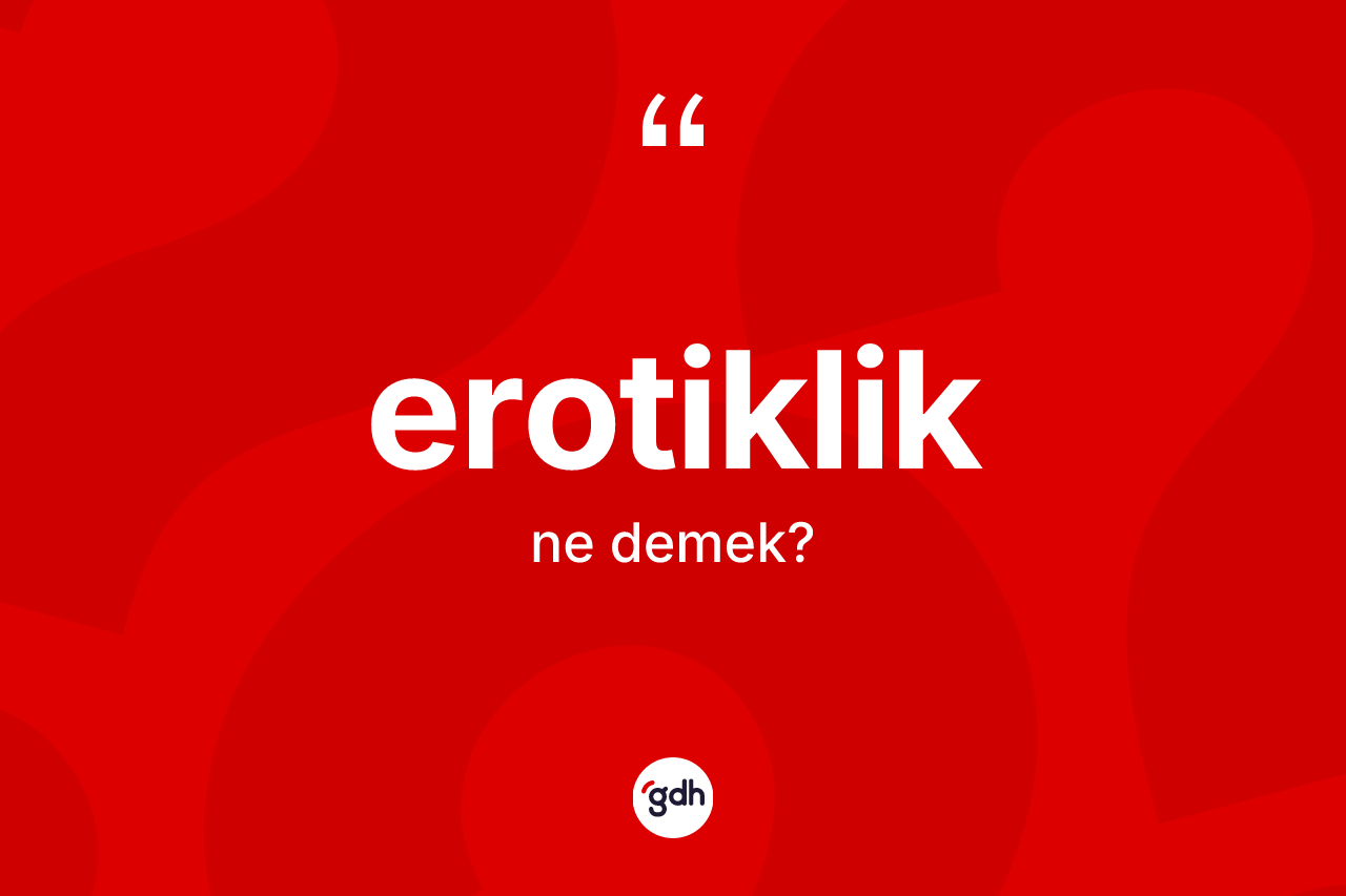Erotiklik kelimesinin anlamı nedir? Erotikliğin TDK'ya göre anlamı nedir?