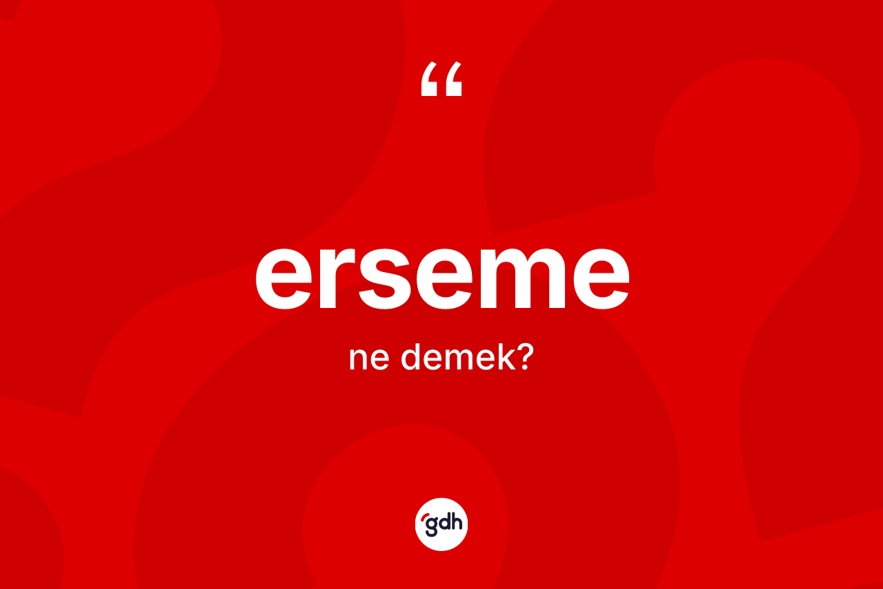 Erseme kelimesinin tanımı nedir? Erseme kelimesinin TDK anlamı nedir?