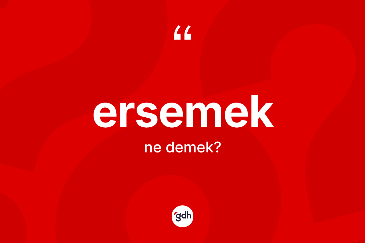 Ersemek nedir? Ersemek kelimesinin TDK'ya göre açıklaması nedir?