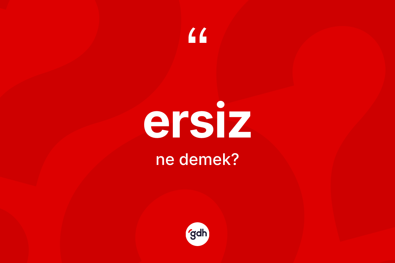 Ersiz nedir? Ersiz kelimesinin TDK'ya göre açıklaması nedir?
