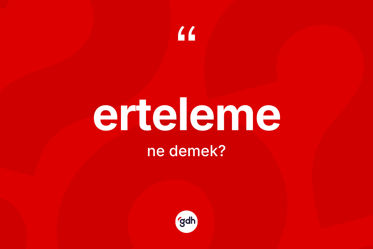 Erteleme kelimesinin sözlükteki tanımı nedir? Ertelemenin halk arasındaki kullanımı nasıldır?