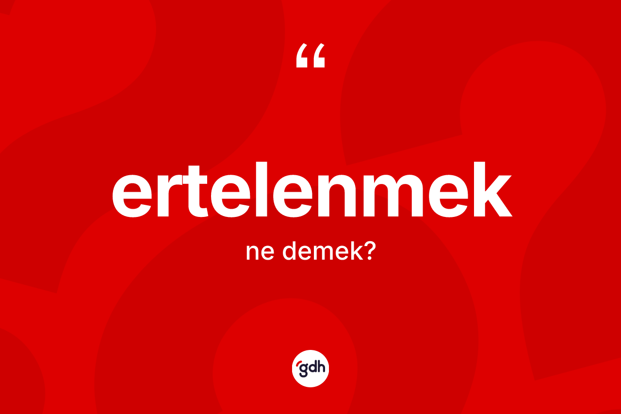 Ertelenmek kelimesinin sözlükteki tanımı nedir? Ertelenmek kelimesinin kaç farklı anlamı var?
