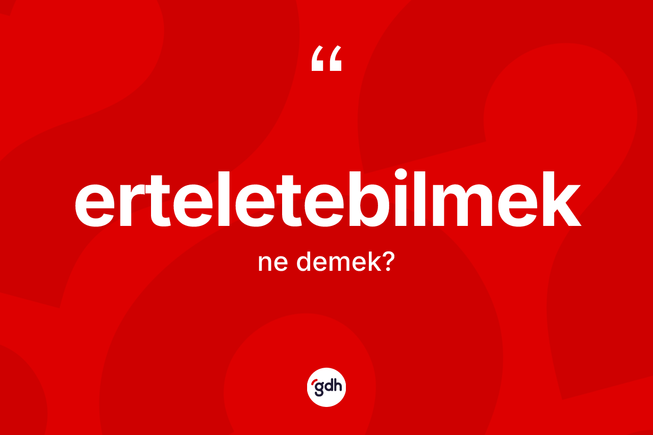Erteletebilmek nedir? Erteletebilmeğin TDK'ya göre anlamı nedir?