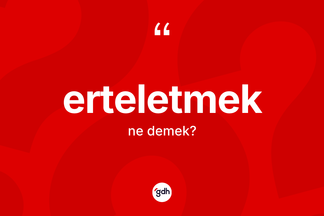 Erteletmek kelimesinin anlamı nedir? Erteletmek kelimesinin TDK anlamı nedir?