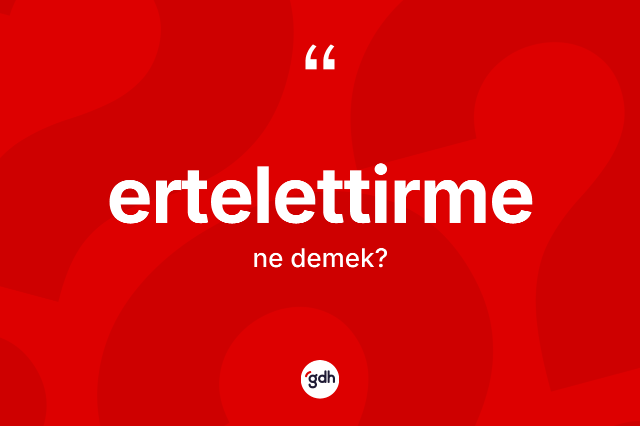 Ertelettirme kelimesinin sözlükteki tanımı nedir? Ertelettirme kelimesinin TDK'ya göre açıklaması nedir?