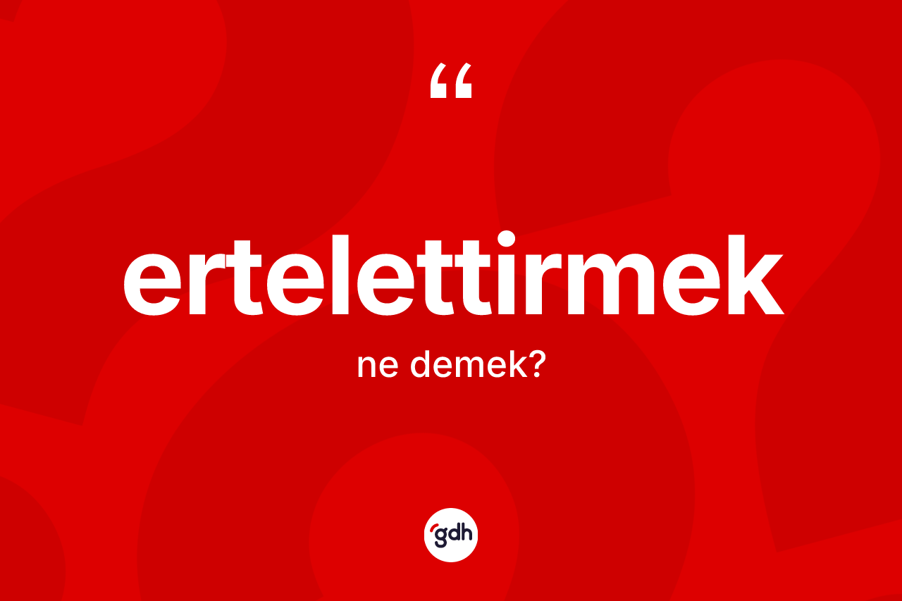 Ertelettirmek ne demek? Ertelettirmek kelimesinin TDK anlamı nedir?