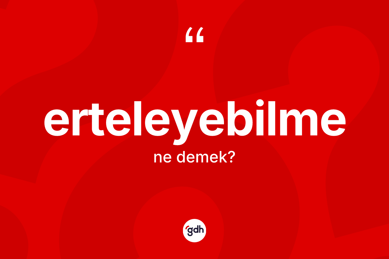 Erteleyebilme kelimesinin tanımı nedir? Erteleyebilmenin sözlükteki anlamı nedir?