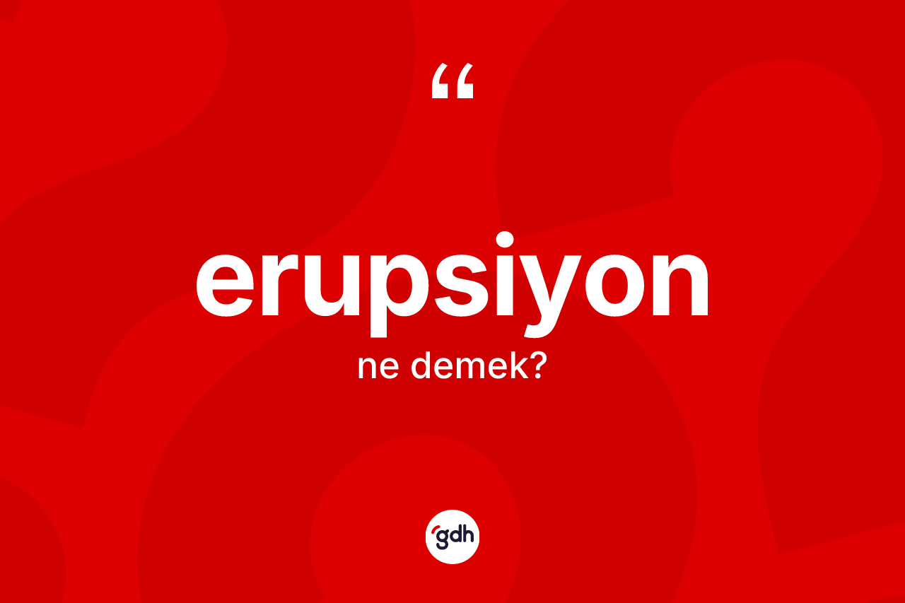 Erupsiyon kelimesi ne anlama gelir? Erupsiyonun TDK'ya göre anlamı nedir?