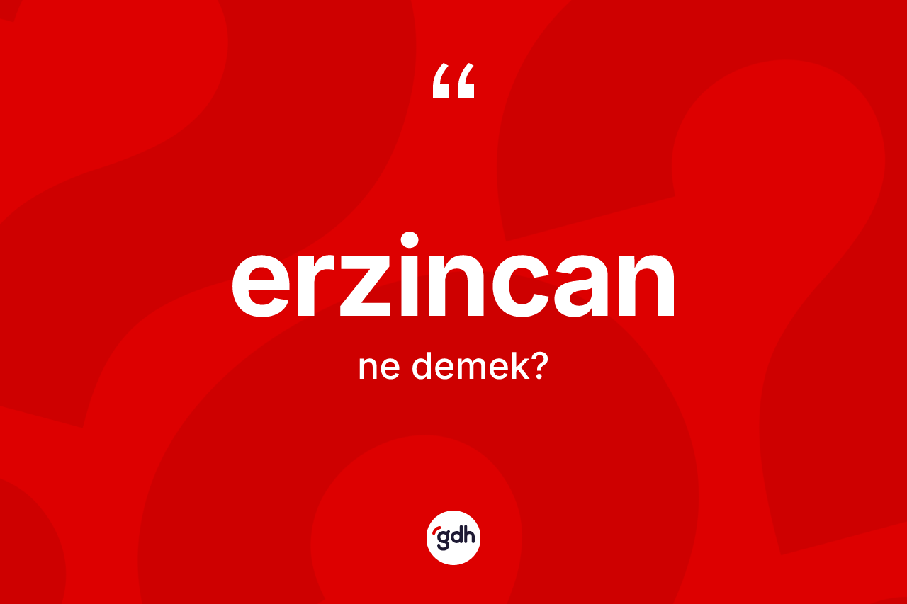 Erzincan ne anlama gelir? Erzincan'ın sözlükteki anlamı nedir?