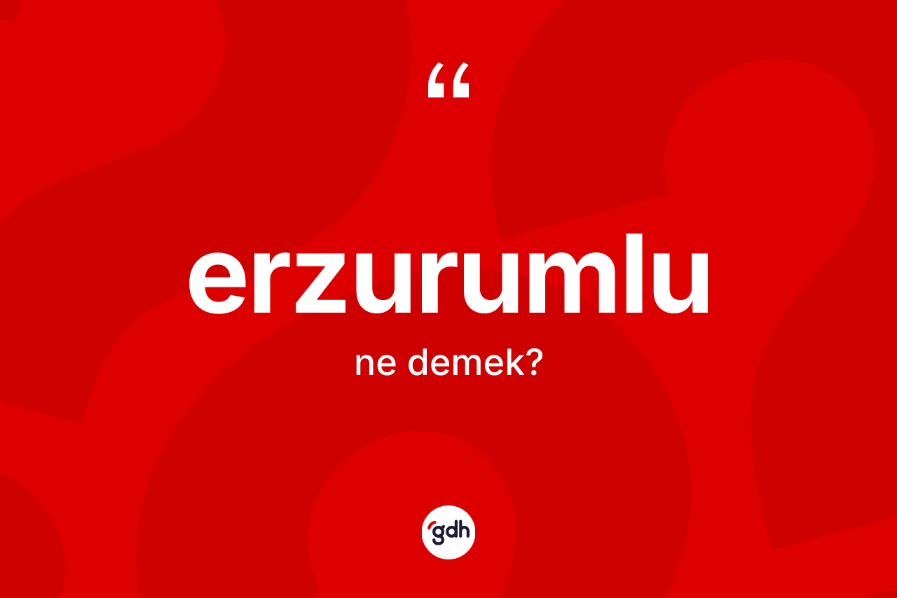 Erzurumlu kelimesinin anlamı nedir? Erzurumlu'nun TDK'ya göre anlamı nedir?