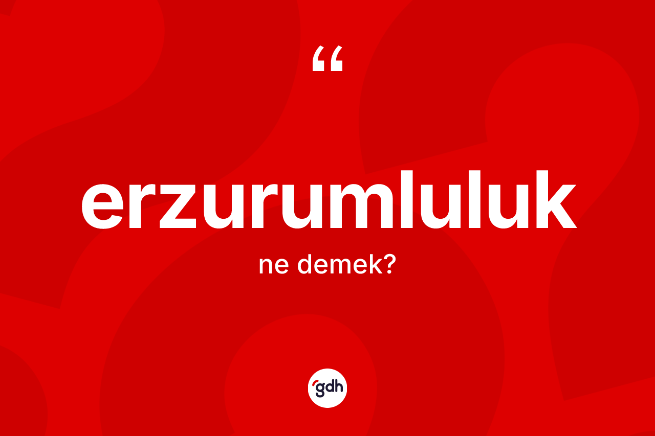 Erzurumluluk kelimesinin tanımı nedir? Erzurumluluk kelimesinin TDK'ya göre açıklaması nedir?