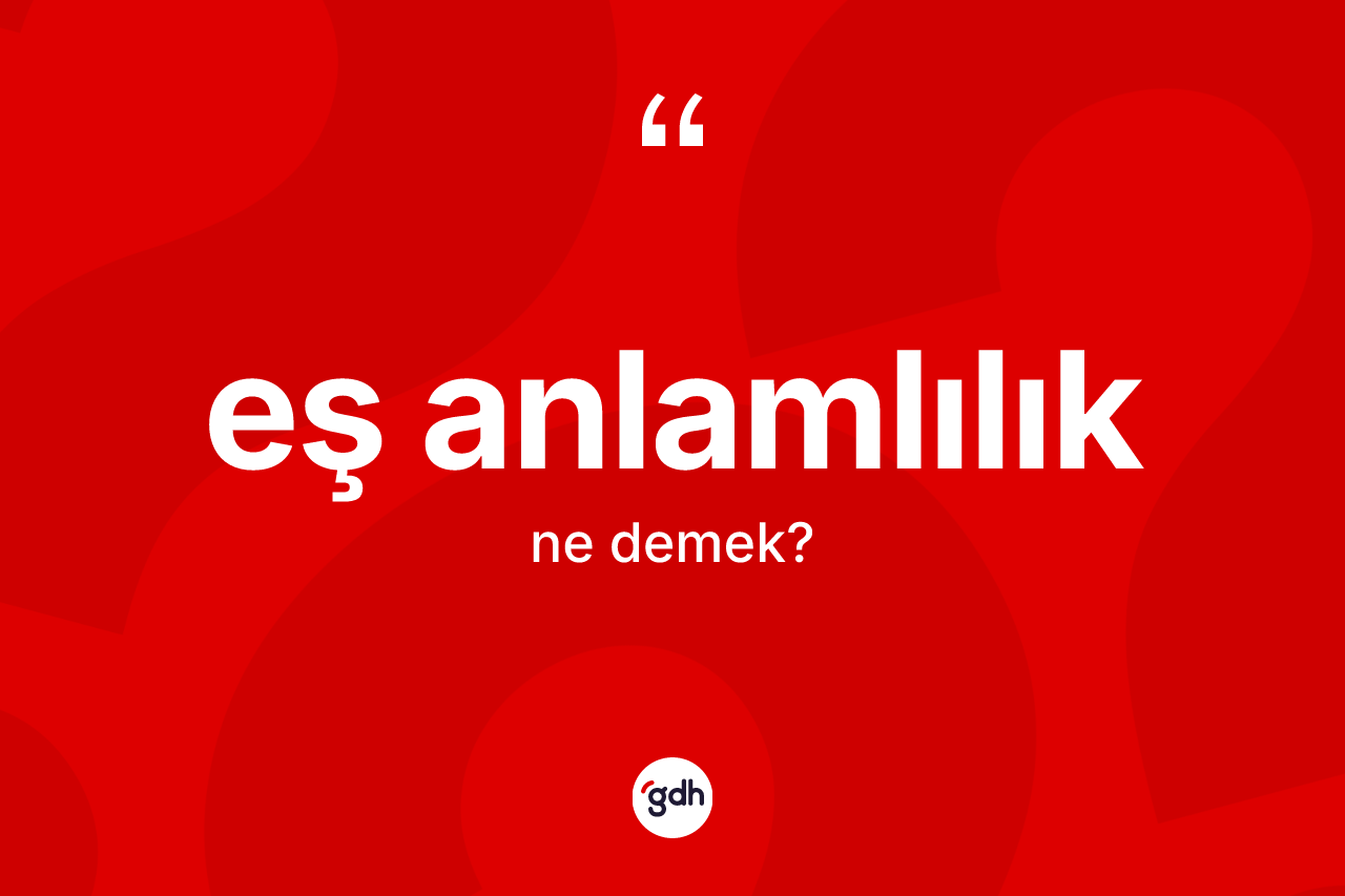 Eş anlamlılık kelimesi ne demek? Eş anlamlılığın TDK'ya göre anlamı nedir?