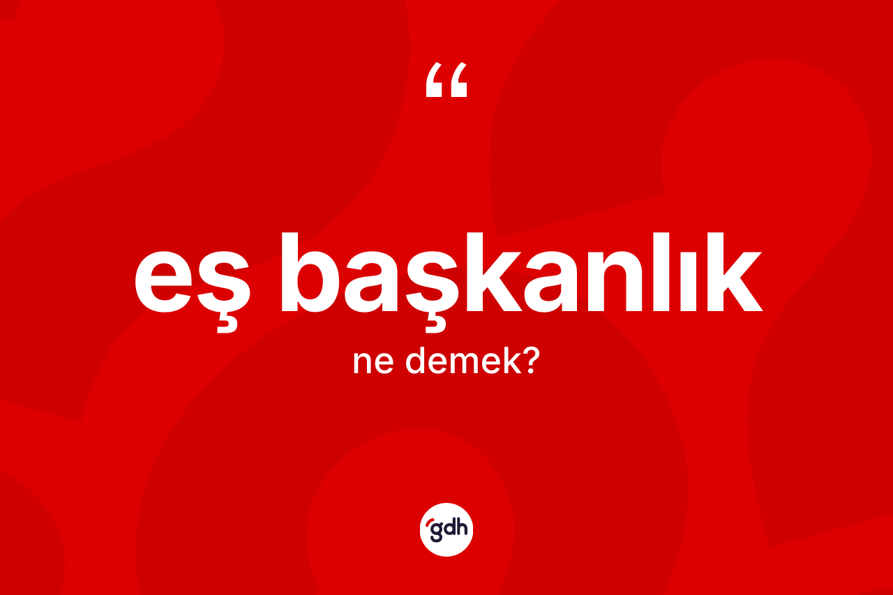 Eş başkanlık kelimesinin sözlükteki tanımı nedir? Eş başkanlık kelimesinin kaç farklı anlamı var?