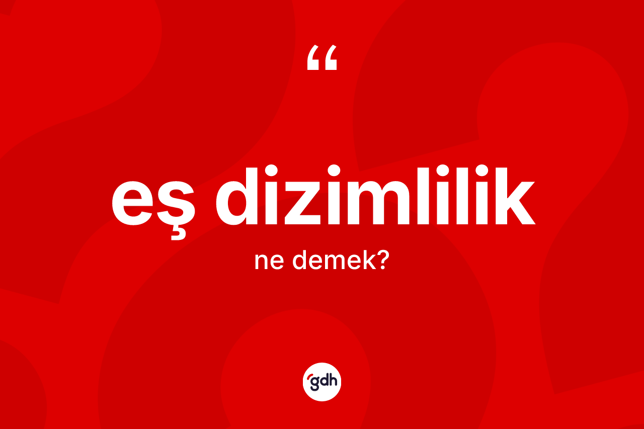 Eş dizimlilik ne demek? Eş dizimliliğin TDK'ya göre anlamı nedir?