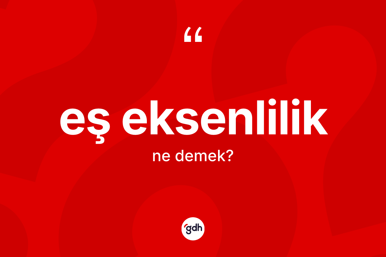 Eş eksenlilik kelimesinin anlamı nedir? Eş eksenlilik kelimesinin özellikleri nelerdir?