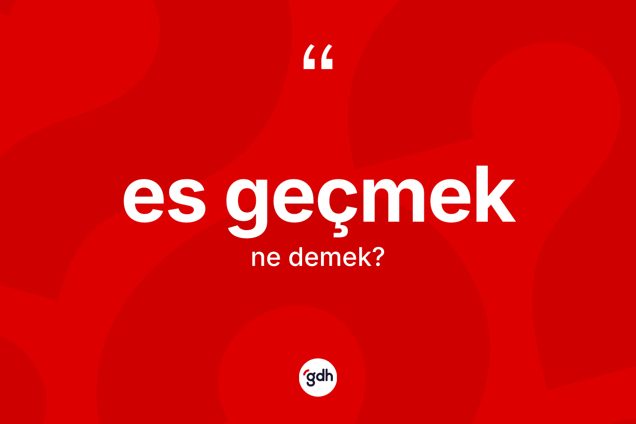 Es geçmek ifadesinin anlamı nedir? Es geçmek sözünün TDK anlamı nedir?