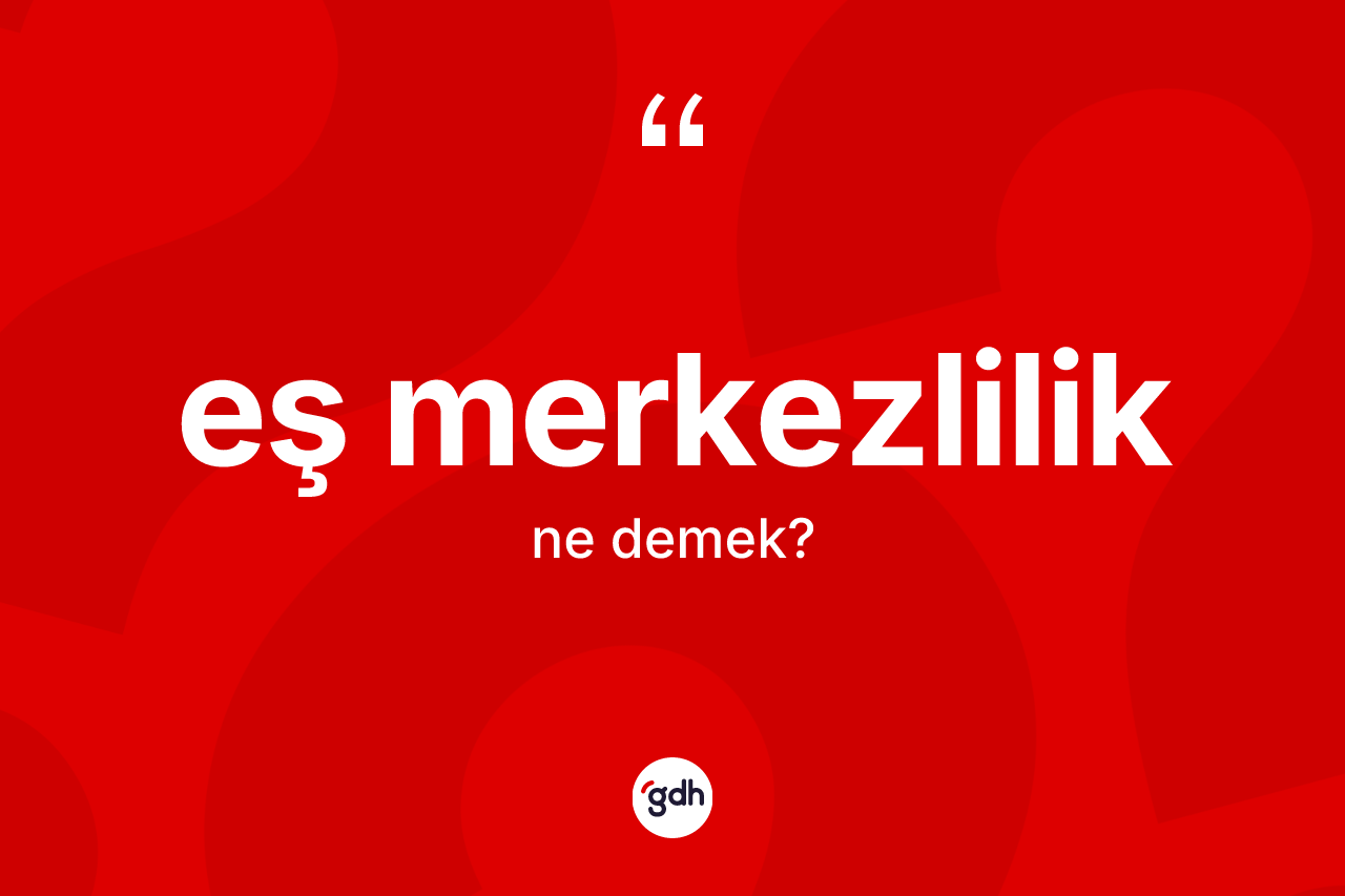 Eş merkezlilik kelimesinin tanımı nedir? Eş merkezlilik kelimesinin TDK anlamı nedir?