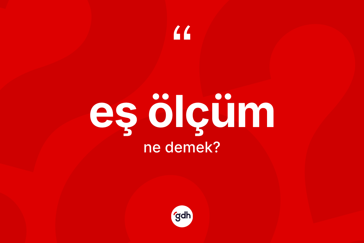 Eş ölçüm nedir? Eş ölçüm kelimesinin TDK anlamı nedir?