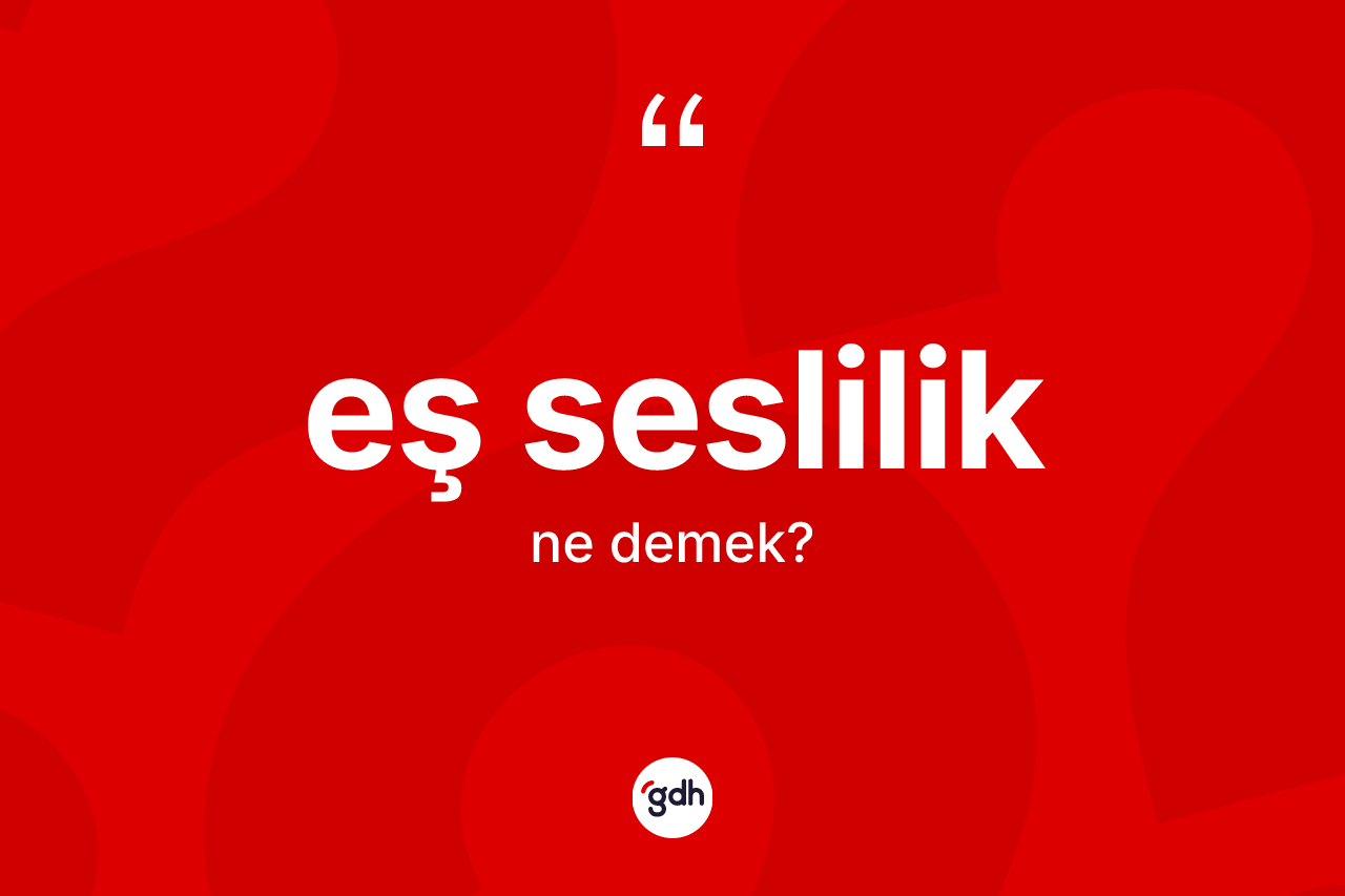 Eş seslilik kelimesinin anlamı nedir? Eş seslilik kelimesinin özellikleri nelerdir?