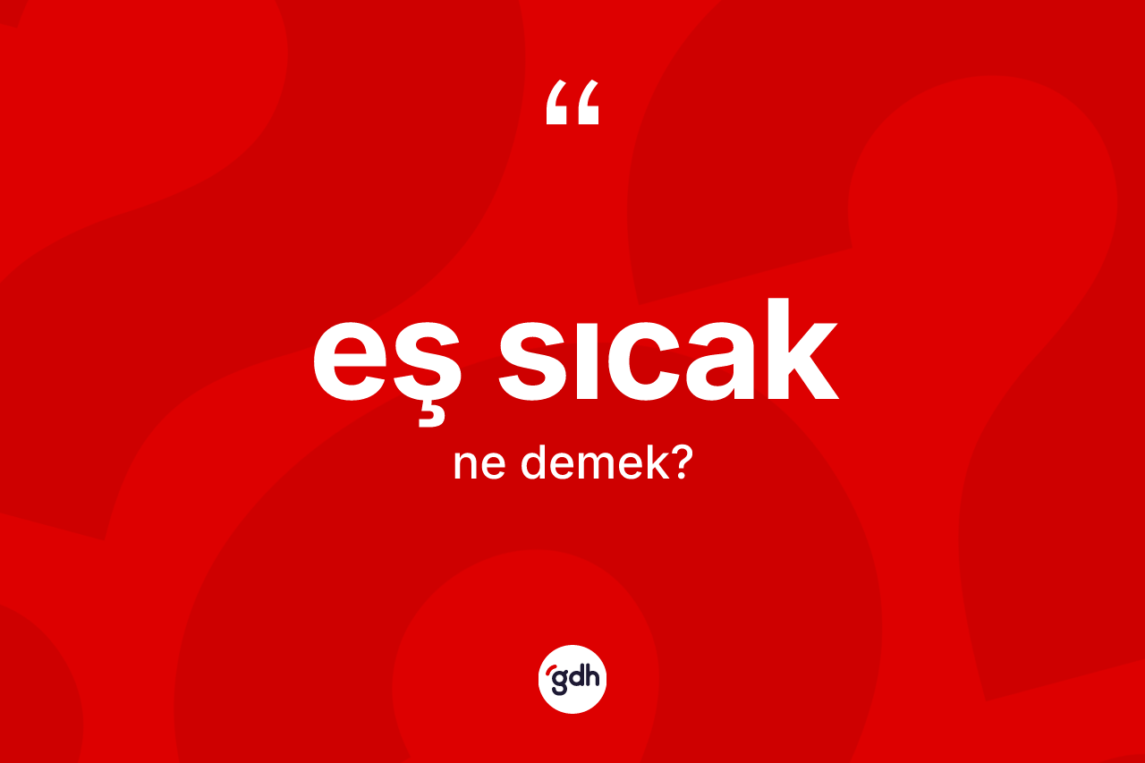 Eş sıcak ne demek? Eş sıcağın TDK'ya göre anlamı nedir?