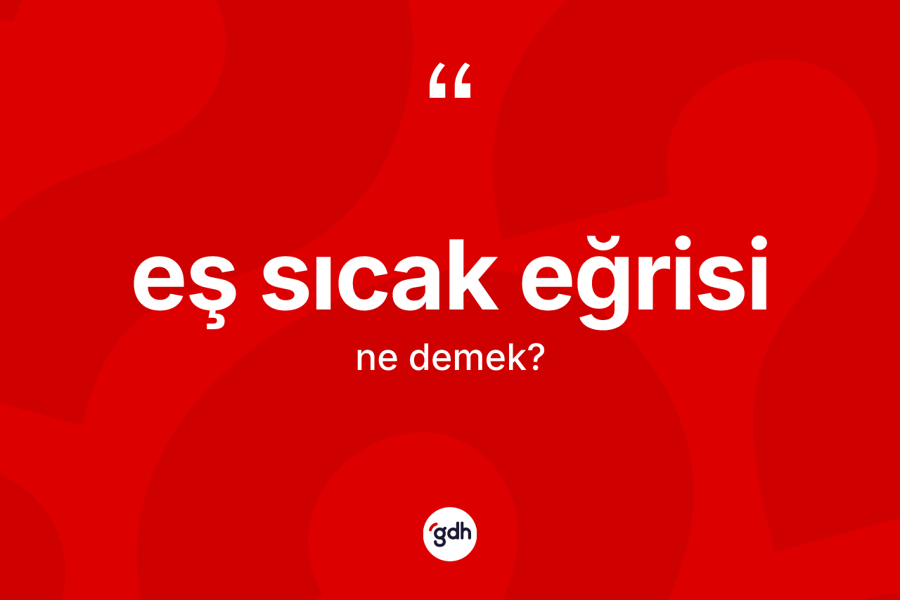 Eş sıcak eğrisi kelimesinin sözlükteki tanımı nedir? Eş sıcak eğrisinin halk arasındaki kullanımı nasıldır?